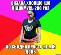 Скзала хлопцю, шо відіжмусь 200 раз Но сьодня просто не мій дєнь