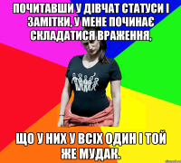 Почитавши у дівчат статуси і замітки, у мене починає складатися враження, що у них у всіх один і той же мудак.