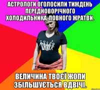 Астрологи оголосили тиждень передноворічного холодильника, повного жратви. Величина твоєї жопи збільшується вдвічі.