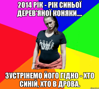 2014 рік - рік синьої дерев'яної коняки.... зустрінемо його гідно - хто синій, хто в дрова.