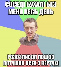 Соседі бухалі без меня весь день розозлився пошов потушив всех з вертухі