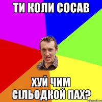 ти коли сосав хуй чим сільодкой пах?