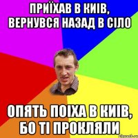 Приїхав в Киів, вернувся назад в сіло Опять поіха в Киів, бо ті прокляли