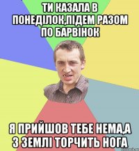 Ти казала в понеділок,підем разом по барвінок я прийшов тебе нема,а з землі торчить нога