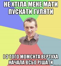 Не хтіла мене мати пускати гуляти і з того момєнта вертуха начала всьо рішати