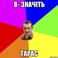 8- значіть ТАРАС