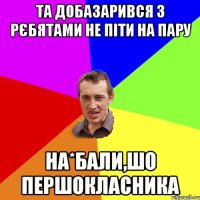 Та добазарився з рєбятами не піти на пару на*бали,шо першокласника