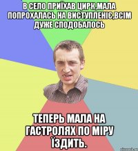 В село приїхав цирк,мала попрохалась на виступленіє,всім дуже сподобалось теперь мала на гастролях по міру їздить.