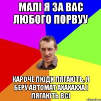 Малі я за вас любого порвуу кароче люди лягають, я беру автомат ахахахха і лягають всі