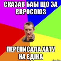 сказав бабі що за євросоюз переписала хату на едіка