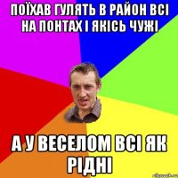 ПОЇХАВ ГУЛЯТЬ В РАЙОН ВСІ НА ПОНТАХ І ЯКІСЬ ЧУЖІ А У ВЕСЕЛОМ ВСІ ЯК РІДНІ