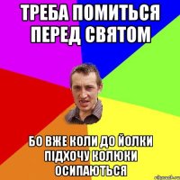 треба помиться перед святом бо вже коли до йолки підхочу колюки осипаються