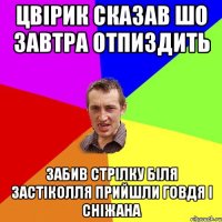 цвірик сказав шо завтра отпиздить Забив стрілку біля застіколля прийшли Говдя і Сніжана