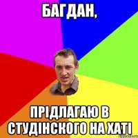 Багдан, прідлагаю в Студінского на хаті