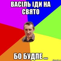 Васіль іди на свято бо будпе ...