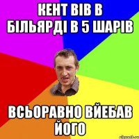 Кент вів в більярді в 5 шарів Всьоравно вйебав його