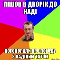 Пішов в дворік до Наді Поговорили про погоду з Надіним татом