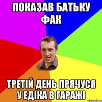 показав батьку фак третій день прячуся у едіка в гаражі