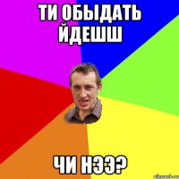 Ти обыдать йдешш чи нээ?