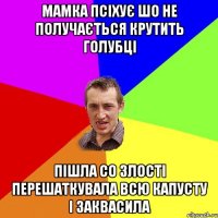 Мамка псіхує шо не получається крутить голубці Пішла со злості перешаткувала всю капусту і заквасила