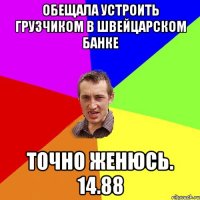 ОБЕЩАЛА УСТРОИТЬ ГРУЗЧИКОМ В ШВЕЙЦАРСКОМ БАНКЕ Точно женюсь. 14.88