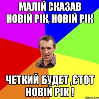 Малій сказав Новій рік, Новій рік Четкий будет ,єтот Новій рік !