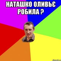 Наташко оливьє робила ? 