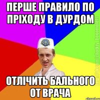 Перше правило по пріходу в дурдом Отлічить бального от врача