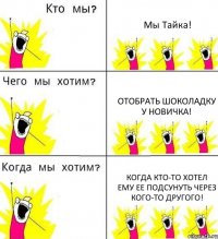 Мы Тайка! Отобрать шоколадку у новичка! Когда кто-то хотел ему ее подсунуть через кого-то другого!