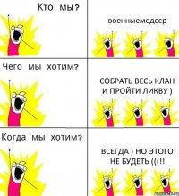 военныемедсср собрать весь клан и пройти ликву ) всегда ) но этого не будеть (((!!