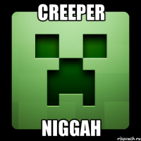 CREEPER NIGGAH