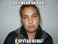 да у меня айфон ) я крутая ясна?