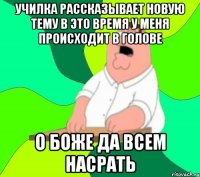 УЧИЛКА РАССКАЗЫВАЕТ НОВУЮ ТЕМУ В ЭТО ВРЕМЯ У МЕНЯ ПРОИСХОДИТ В ГОЛОВЕ О БОЖЕ ДА ВСЕМ НАСРАТЬ