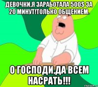 Девочки,я заработала 500$ за 20 минут!Только общением. О Господи,да всем насрать!!!