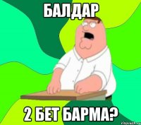 Балдар 2 бет барма?