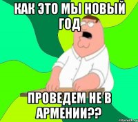 как это мы новый год проведем не в Армении??