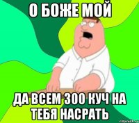 о боже мой да всем 300 куч на тебя насрать