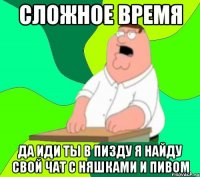 сложное время да иди ты в пизду я найду свой чат с няшками и пивом