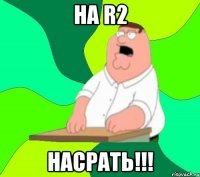 на r2 насрать!!!