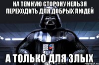 на темную сторону нельзя переходить для добрых людей а только для злых