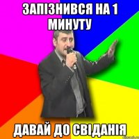 Запізнився на 1 минуту ДАВАЙ ДО СВІДАНІЯ