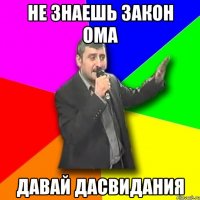 Не знаешь закон Ома Давай Дасвидания