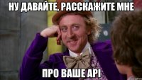 Ну давайте, расскажите мне про ваше API