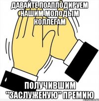 Давайте поаплодируем нашим молодым коллегам получившим "заслуженую" премию