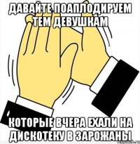 Давайте поаплодируем тем девушкам которые вчера ехали на дискотеку в зарожаны