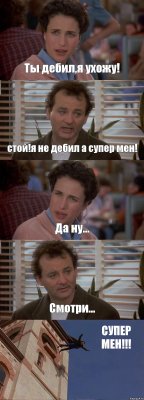 Ты дебил,я ухожу! стой!я не дебил а супер мен! Да ну... Смотри... CУПЕР МЕН!!!