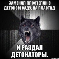 заменил плостелин в детском саду, На ПЛАСТИД И раздал детонаторы.