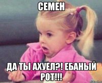 семен да ты ахуел?! ебаный рот!!!