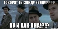 говорят ты ХОНДУ взял!!???? Ну и как она!?!?