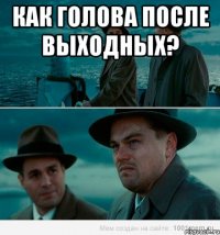 Как голова после выходных? 